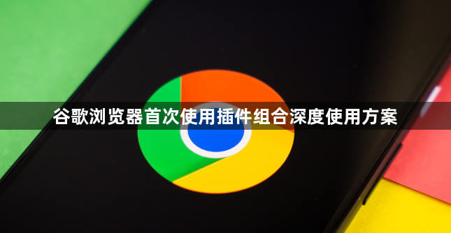 谷歌浏览器首次使用插件组合深度使用方案1