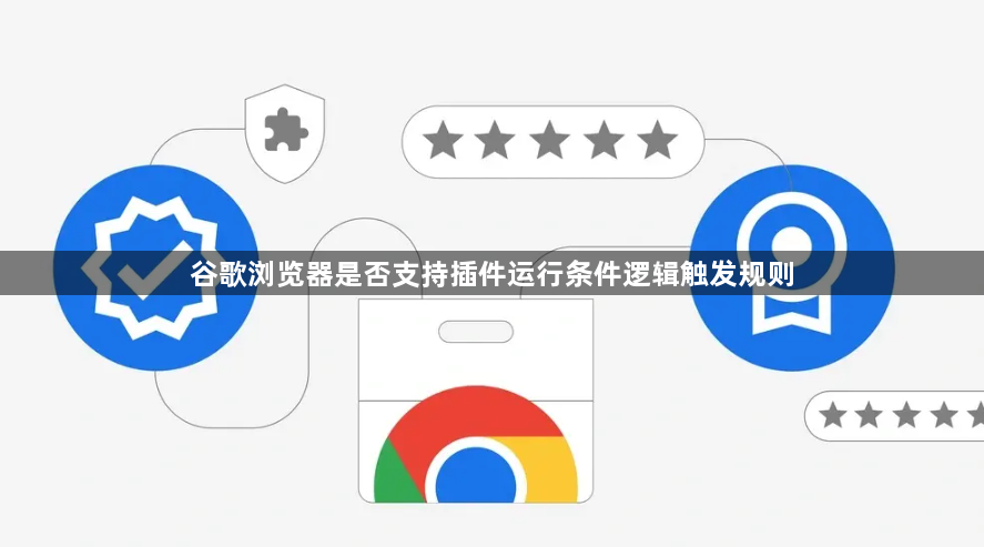谷歌浏览器是否支持插件运行条件逻辑触发规则1