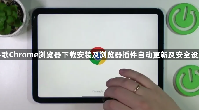 谷歌Chrome浏览器下载安装及浏览器插件自动更新及安全设置1