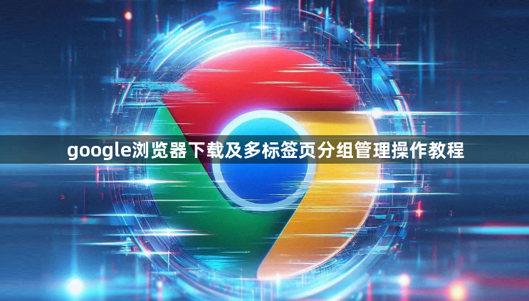 google浏览器下载及多标签页分组管理操作教程1