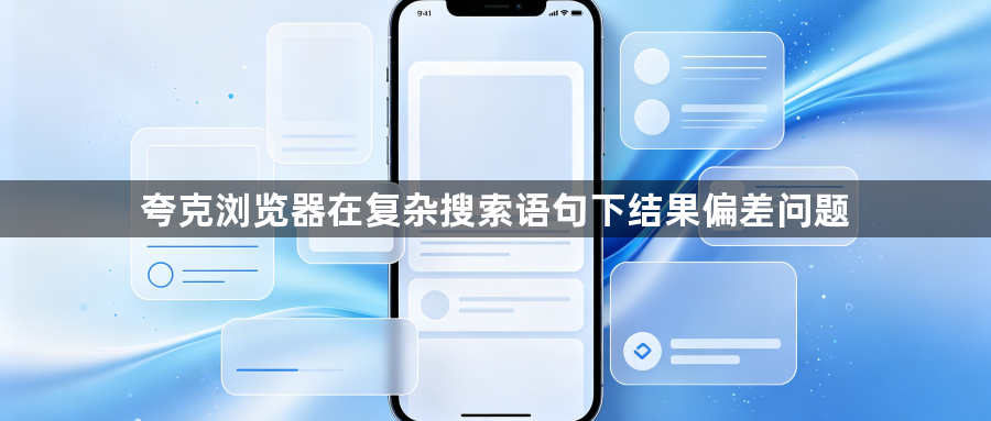 夸克浏览器在复杂搜索语句下结果偏差问题1