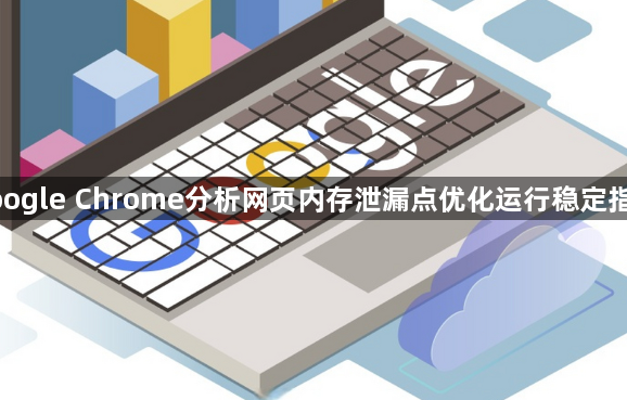 google Chrome分析网页内存泄漏点优化运行稳定指南1