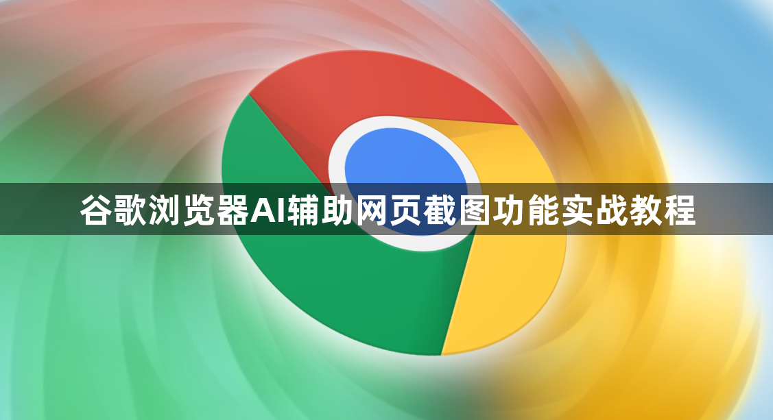谷歌浏览器AI辅助网页截图功能实战教程1