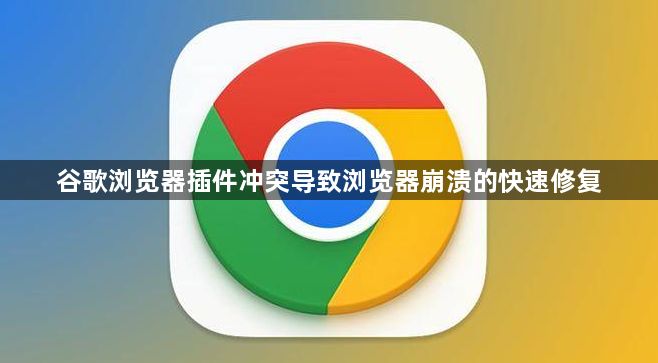 谷歌浏览器插件冲突导致浏览器崩溃的快速修复1