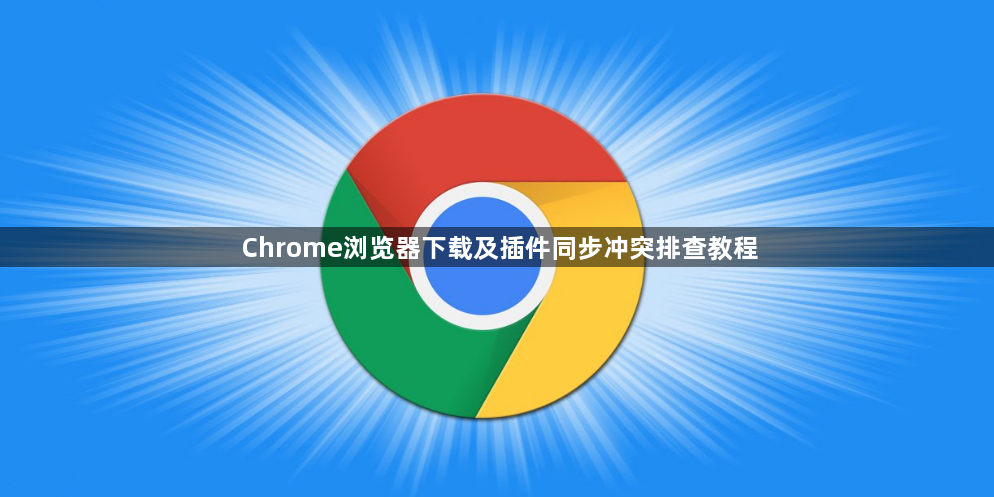 Chrome浏览器下载及插件同步冲突排查教程1