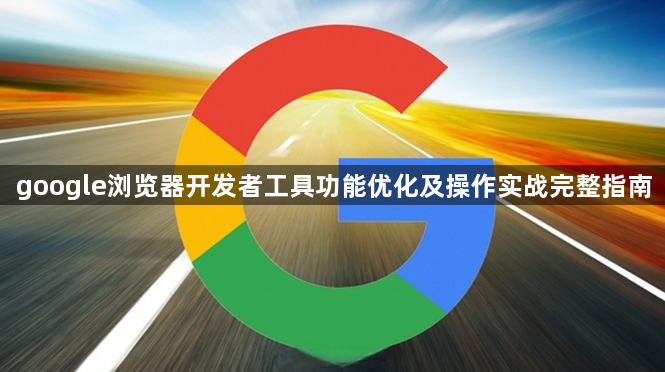 google浏览器开发者工具功能优化及操作实战完整指南1