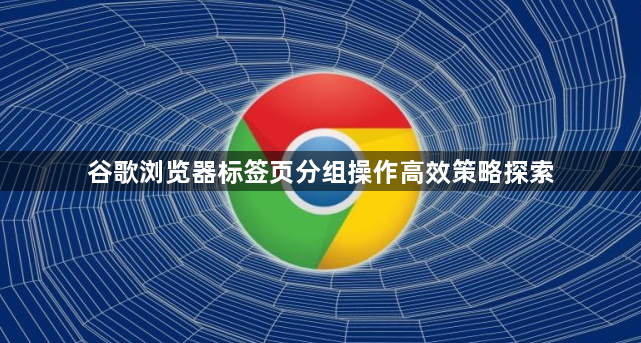 谷歌浏览器标签页分组操作高效策略探索1