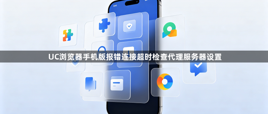 UC浏览器手机版报错连接超时检查代理服务器设置1