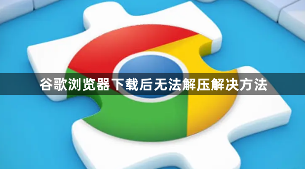 谷歌浏览器下载后无法解压解决方法1
