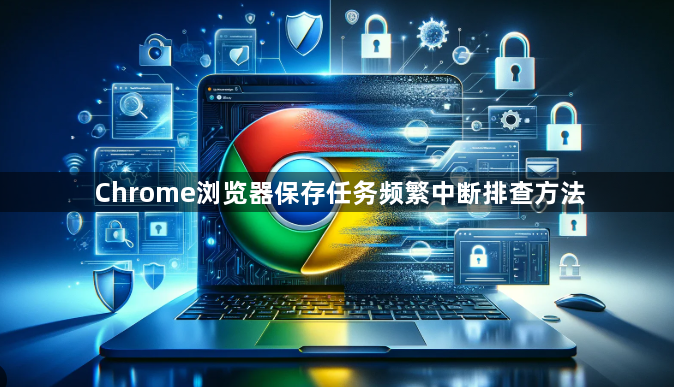 Chrome浏览器保存任务频繁中断排查方法1