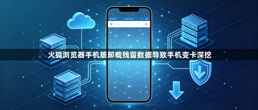 火狐浏览器手机版卸载残留数据导致手机变卡深挖1