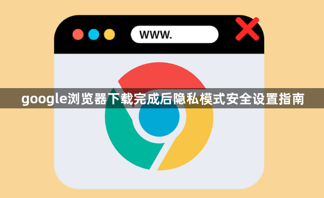 google浏览器下载完成后隐私模式安全设置指南1