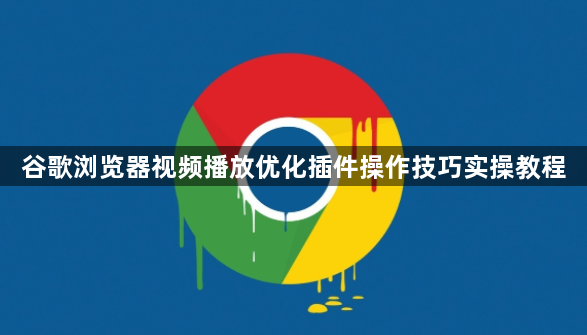 谷歌浏览器视频播放优化插件操作技巧实操教程1