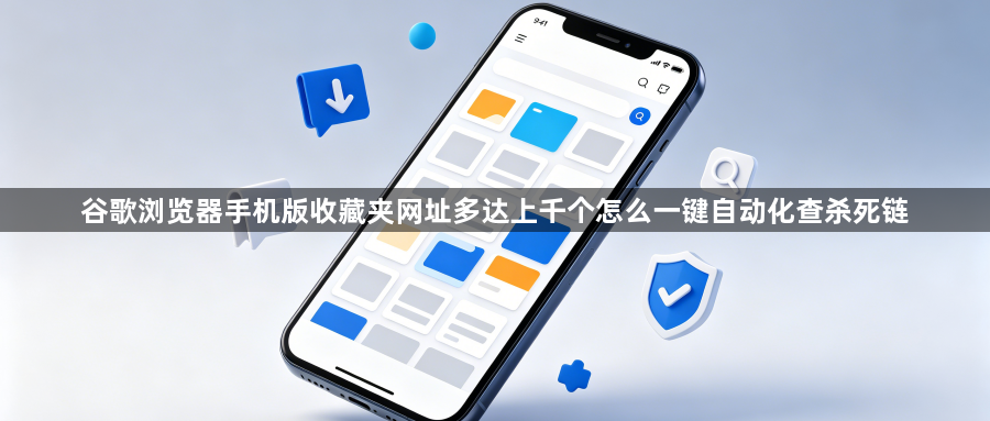 谷歌浏览器手机版收藏夹网址多达上千个怎么一键自动化查杀死链1