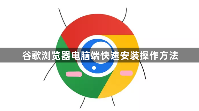 谷歌浏览器电脑端快速安装操作方法1