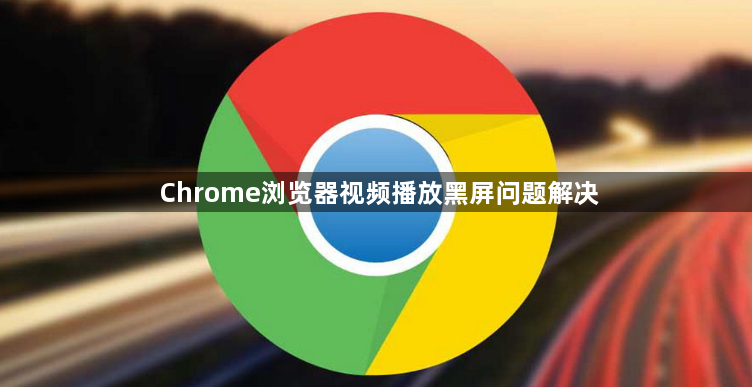 Chrome浏览器视频播放黑屏问题解决1
