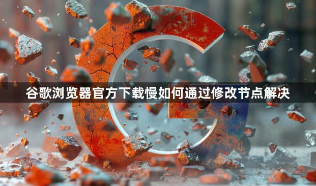 谷歌浏览器官方下载慢如何通过修改节点解决1