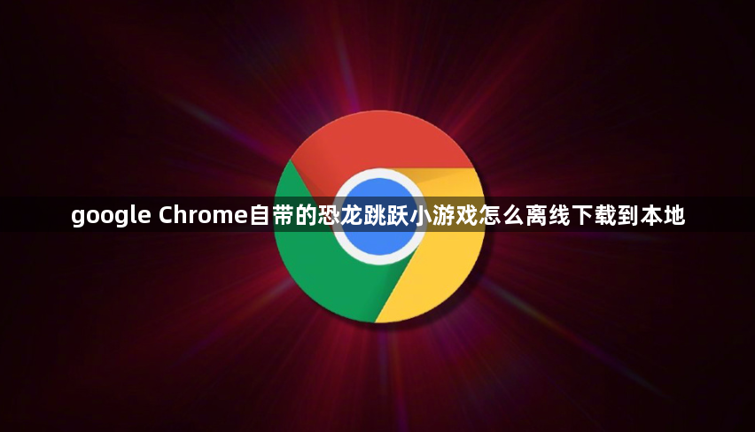 google Chrome自带的恐龙跳跃小游戏怎么离线下载到本地1