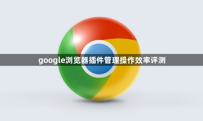 google浏览器插件管理操作效率评测1