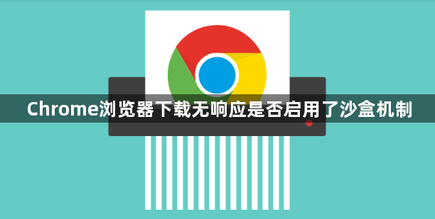 Chrome浏览器下载无响应是否启用了沙盒机制1