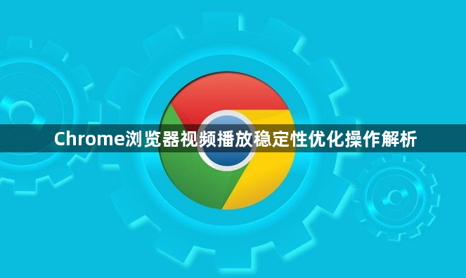 Chrome浏览器视频播放稳定性优化操作解析1