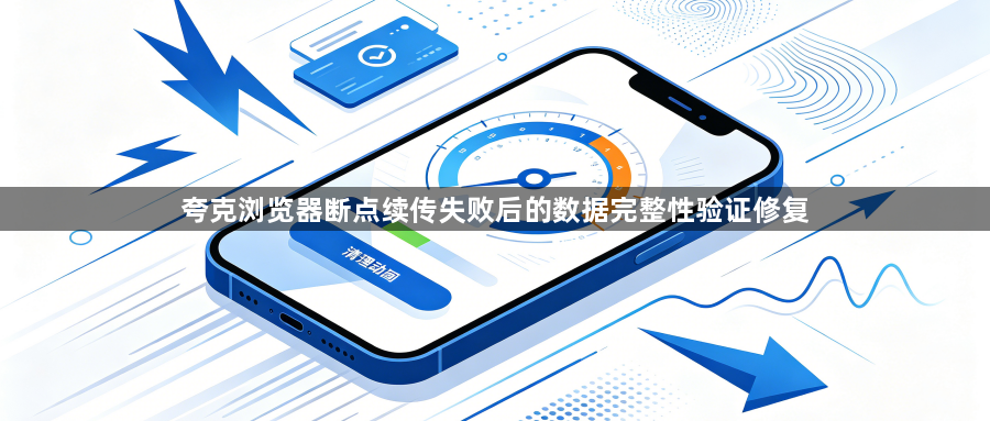 夸克浏览器断点续传失败后的数据完整性验证修复1