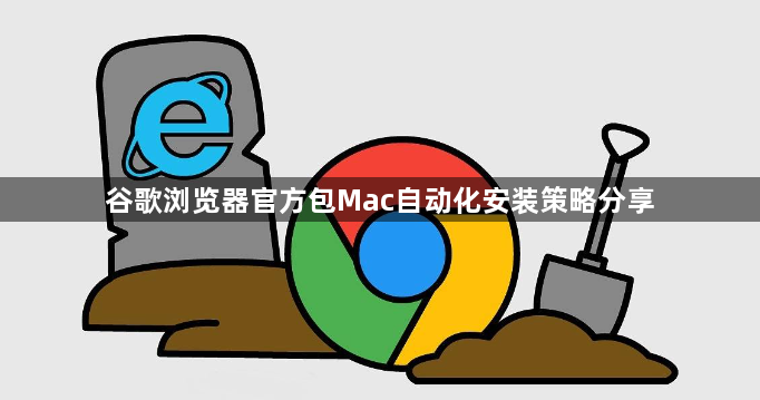 谷歌浏览器官方包Mac自动化安装策略分享1