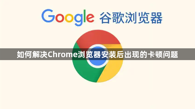 如何解决Chrome浏览器安装后出现的卡顿问题1