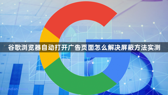 谷歌浏览器自动打开广告页面怎么解决屏蔽方法实测1
