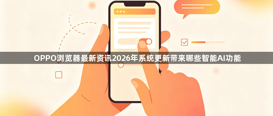 OPPO浏览器最新资讯2026年系统更新带来哪些智能AI功能1