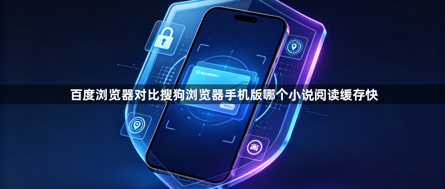 百度浏览器对比搜狗浏览器手机版哪个小说阅读缓存快1