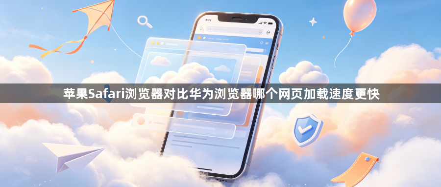 苹果Safari浏览器对比华为浏览器哪个网页加载速度更快1