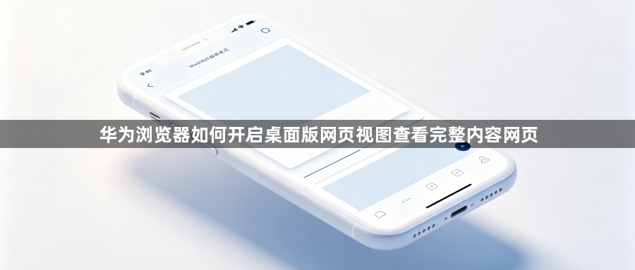 华为浏览器如何开启桌面版网页视图查看完整内容网页1