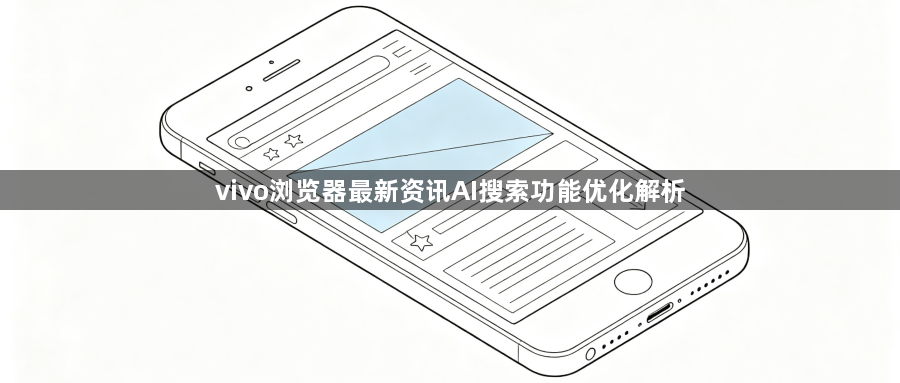 vivo浏览器最新资讯AI搜索功能优化解析1