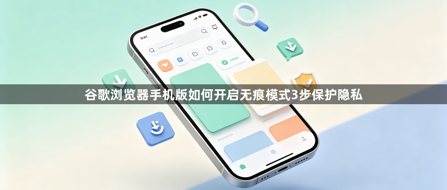 谷歌浏览器手机版如何开启无痕模式3步保护隐私1