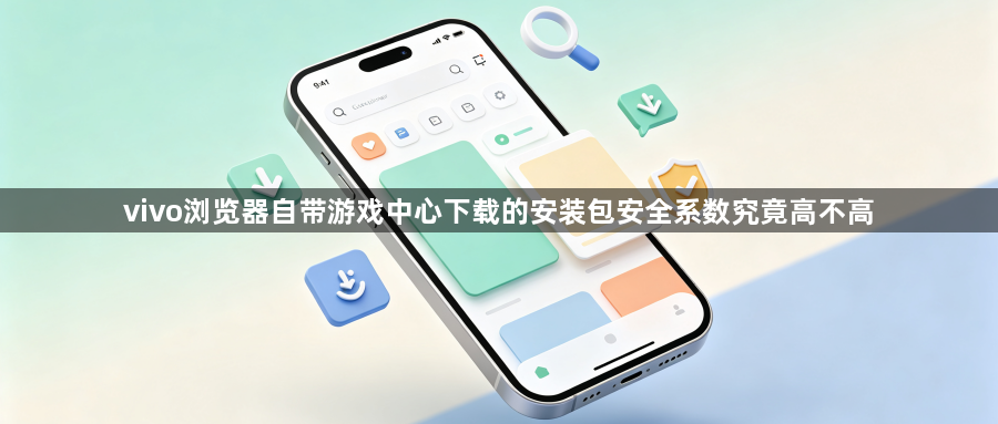 vivo浏览器自带游戏中心下载的安装包安全系数究竟高不高1