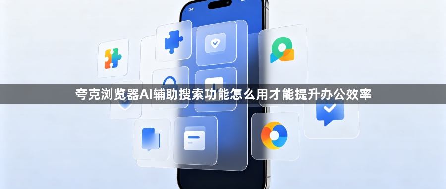 夸克浏览器AI辅助搜索功能怎么用才能提升办公效率1