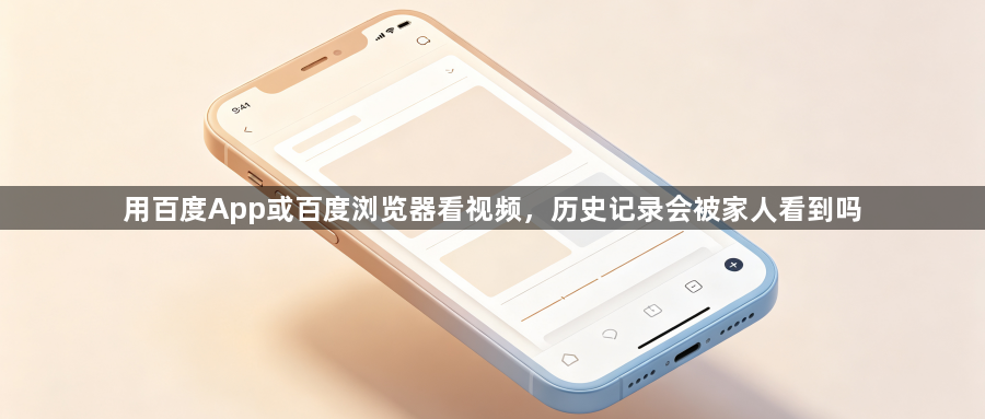 用百度App或百度浏览器看视频，历史记录会被家人看到吗1