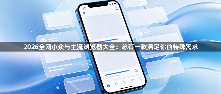 2026全网小众与主流浏览器大全:总有一款满足你的特殊需求1
