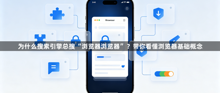 为什么搜索引擎总搜“浏览器浏览器”？带你看懂浏览器基础概念1