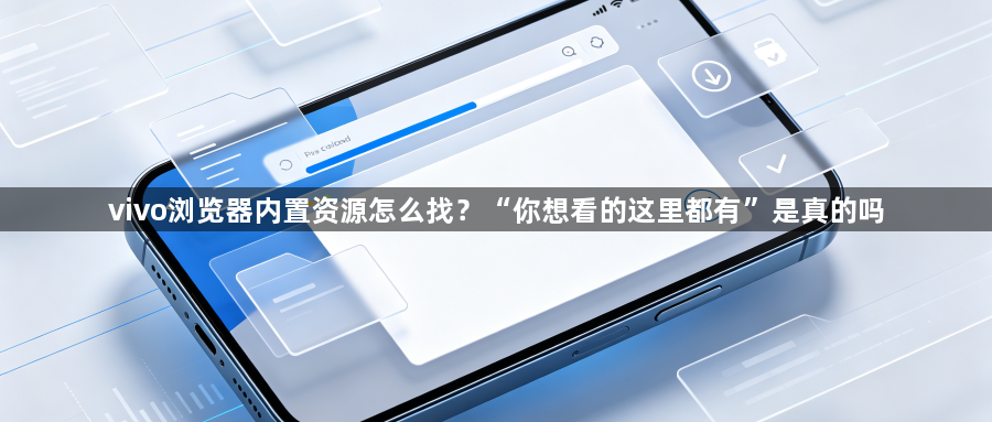 vivo浏览器内置资源怎么找？“你想看的这里都有”是真的吗1