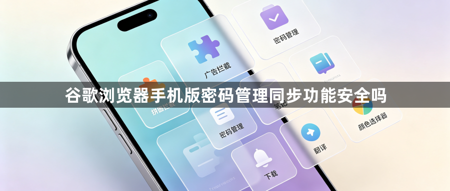 谷歌浏览器手机版密码管理同步功能安全吗1