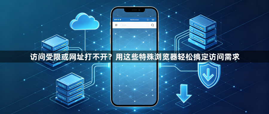 访问受限或网址打不开?用这些特殊浏览器轻松搞定访问需求1