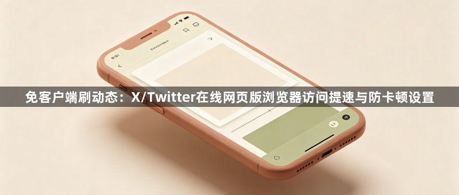 免客户端刷动态：X/Twitter在线网页版浏览器访问提速与防卡顿设置1