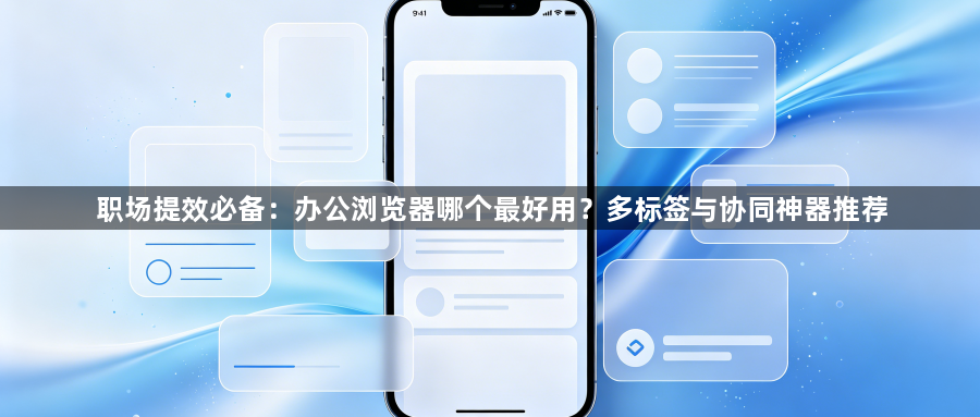 职场提效必备：办公浏览器哪个最好用？多标签与协同神器推荐1