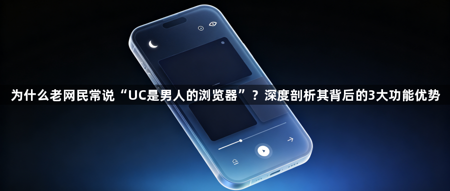 为什么老网民常说“UC是男人的浏览器”？深度剖析其背后的3大功能优势1