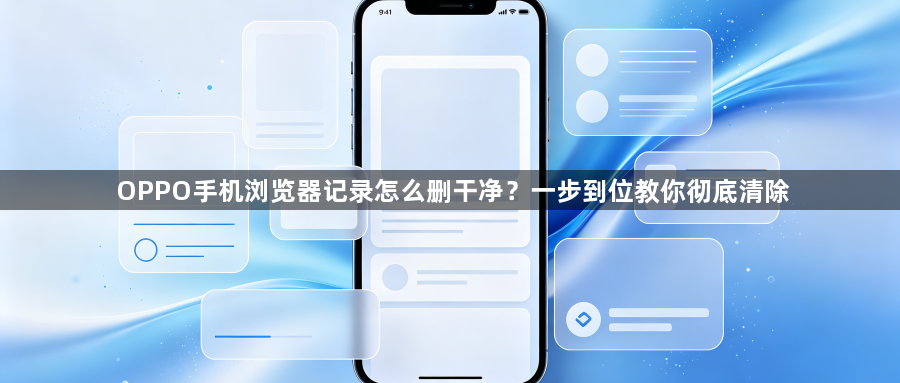 OPPO手机浏览器记录怎么删干净？一步到位教你彻底清除1