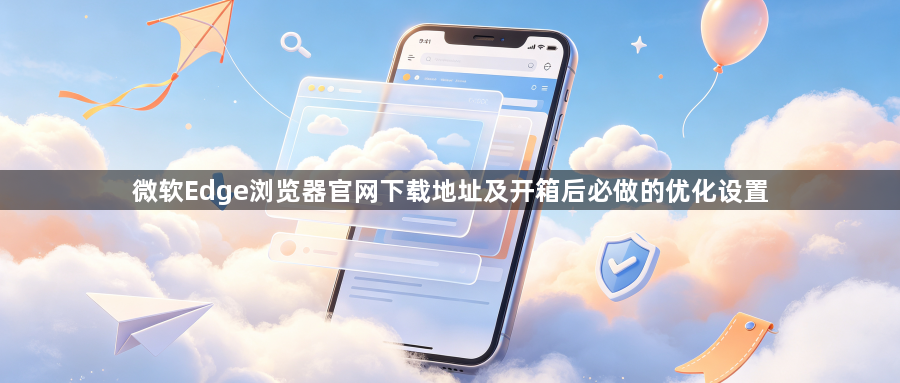 微软Edge浏览器官网下载地址及开箱后必做的优化设置1