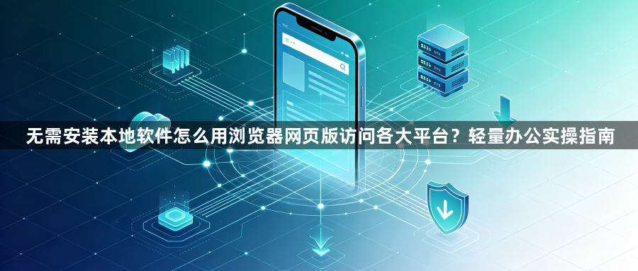 无需安装本地软件怎么用浏览器网页版访问各大平台？轻量办公实操指南1