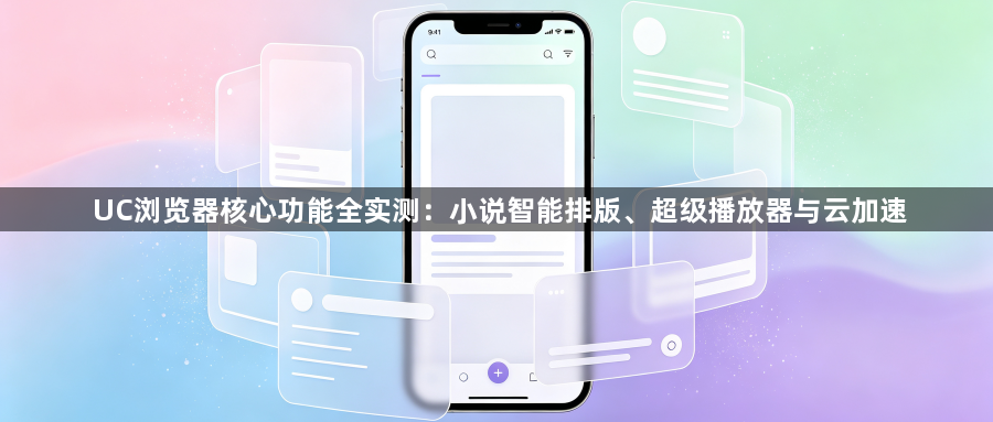 UC浏览器核心功能全实测:小说智能排版、超级播放器与云加速1